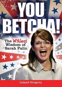 Cover image for You Betcha!: The Witless Wisdom of Sarah Palin