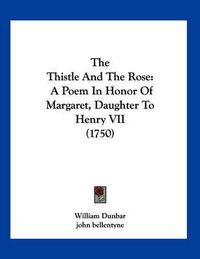 Cover image for The Thistle and the Rose: A Poem in Honor of Margaret, Daughter to Henry VII (1750)