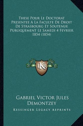 These Pour Le Doctorat Presentee a la Faculte de Droit de Strasbourg Et Soutenue Publiquement Le Samedi 4 Fevrier 1854 (1854)