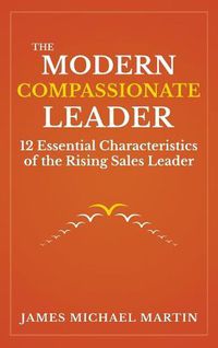 Cover image for The Modern Compassionate Leader: 12 Essential Characteristics of the Rising Sales Leader