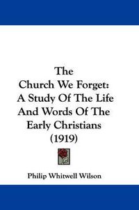 Cover image for The Church We Forget: A Study of the Life and Words of the Early Christians (1919)