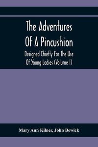 Cover image for The Adventures Of A Pincushion: Designed Chiefly For The Use Of Young Ladies (Volume I)