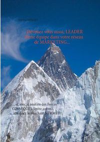 Cover image for Devenez leader de votre equipe dans votre reseau de marketing...: ... et avec le soutien des Forces cosmiques (entre autres), atteignez le plus haut sommet !