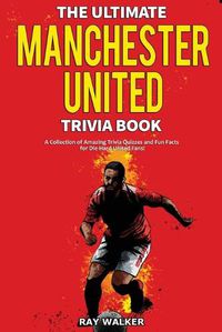 Cover image for The Ultimate Manchester United Trivia Book: A Collection of Amazing Trivia Quizzes and Fun Facts for Die-Hard Man United Fans!