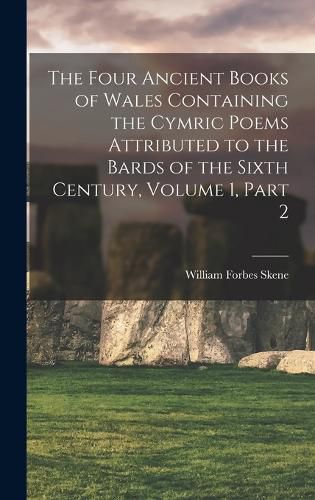 The Four Ancient Books of Wales Containing the Cymric Poems Attributed to the Bards of the Sixth Century, Volume 1, part 2