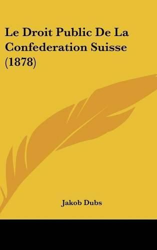 Cover image for Le Droit Public de La Confederation Suisse (1878)