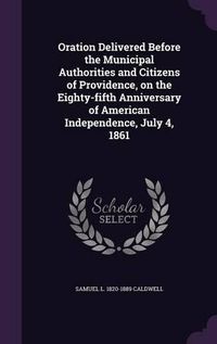 Cover image for Oration Delivered Before the Municipal Authorities and Citizens of Providence, on the Eighty-Fifth Anniversary of American Independence, July 4, 1861