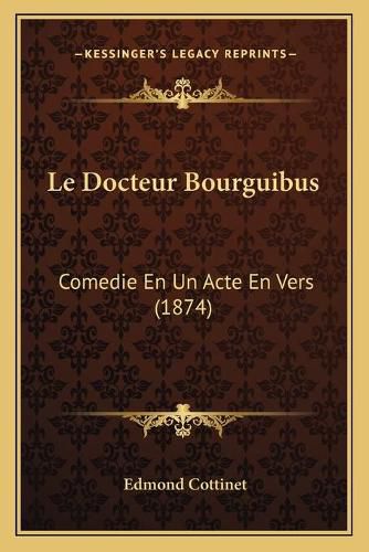 Cover image for Le Docteur Bourguibus: Comedie En Un Acte En Vers (1874)