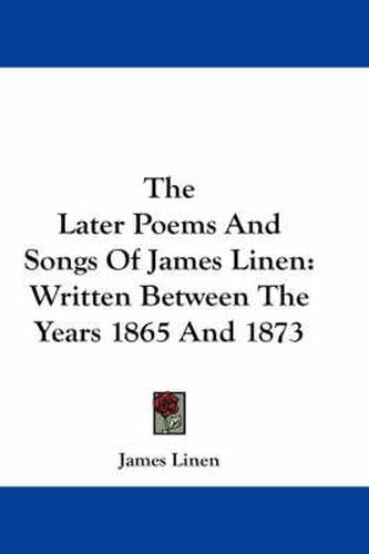 Cover image for The Later Poems and Songs of James Linen: Written Between the Years 1865 and 1873