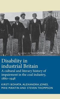 Cover image for Disability in Industrial Britain: A Cultural and Literary History of Impairment in the Coal Industry, 1880-1948