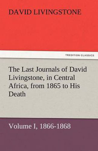 Cover image for The Last Journals of David Livingstone, in Central Africa, from 1865 to His Death, Volume I (of 2), 1866-1868
