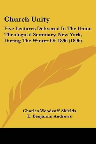 Cover image for Church Unity: Five Lectures Delivered in the Union Theological Seminary, New York, During the Winter of 1896 (1896)