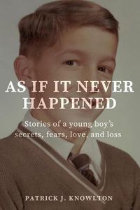 Cover image for As If It Never Happened: Stories of a young boy's secrets, fears, love, and loss