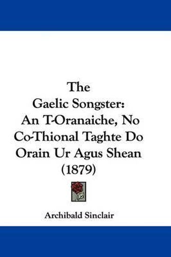 Cover image for The Gaelic Songster: An T-Oranaiche, No Co-Thional Taghte Do Orain Ur Agus Shean (1879)