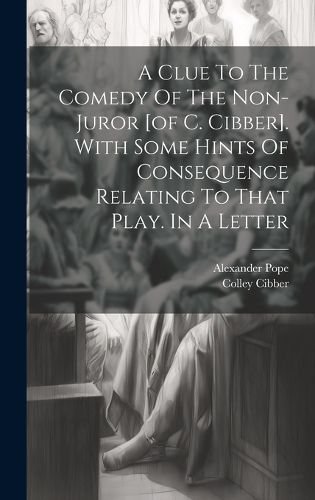 Cover image for A Clue To The Comedy Of The Non-juror [of C. Cibber]. With Some Hints Of Consequence Relating To That Play. In A Letter