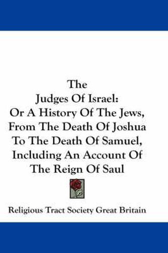 Cover image for The Judges of Israel: Or a History of the Jews, from the Death of Joshua to the Death of Samuel, Including an Account of the Reign of Saul