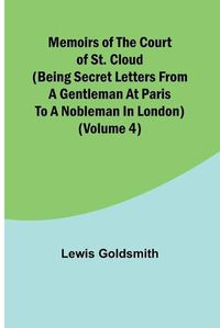 Cover image for Memoirs of the Court of St. Cloud (Being secret letters from a gentleman at Paris to a nobleman in London) (Volume 4)