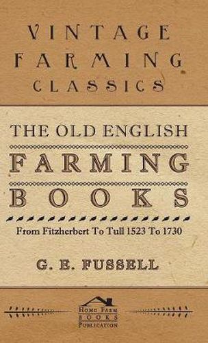 Cover image for The Old English Farming Books From Fitzherbert To Tull 1523 To 1730