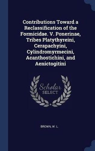 Cover image for Contributions Toward a Reclassification of the Formicidae. V. Ponerinae, Tribes Platythyreini, Cerapachyini, Cylindromyrmecini, Acanthostichini, and Aenictogitini