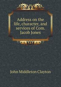 Cover image for Address on the life, character, and services of Com. Jacob Jones