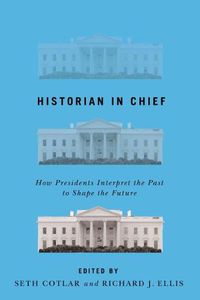 Cover image for Historian in Chief: How Presidents Interpret the Past to Shape the Future