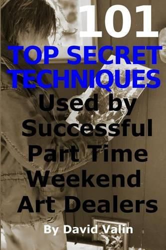 Cover image for 101 Top Secret Techniques Used by Successful Part Time Weekend Art Dealers