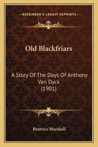 Cover image for Old Blackfriars: A Story of the Days of Anthony Van Dyck (1901)