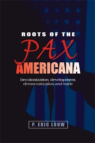 Cover image for Roots of the Pax Americana: Decolonisation, Development, Democratisation and Trade