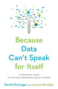 Cover image for Because Data Can't Speak for Itself: A Practical Guide to Telling Persuasive Policy Stories