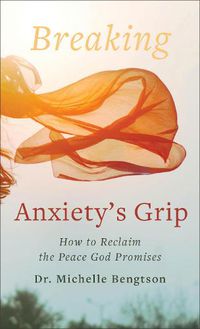 Cover image for Breaking Anxiety's Grip: How to Reclaim the Peace God Promises