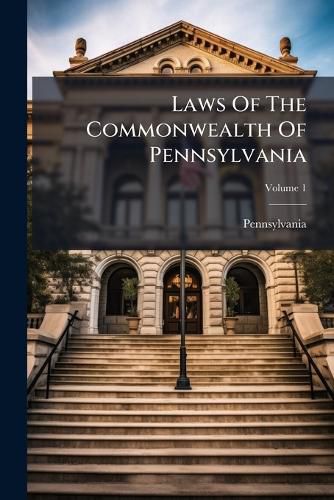 Cover image for Laws of the Commonwealth of Pennsylvania: From the Fourteenth Day of October, One Thousand Seven Hundred, to the Sixth Day of April, One Thousand Eight Hundred and Two, Volume 1