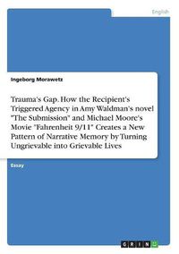 Cover image for Trauma's Gap. How the Recipient's Triggered Agency in Amy Waldman's novel The Submission and Michael Moore's Movie Fahrenheit 9/11 Creates a New Pattern of Narrative Memory by Turning Ungrievable into Grievable Lives