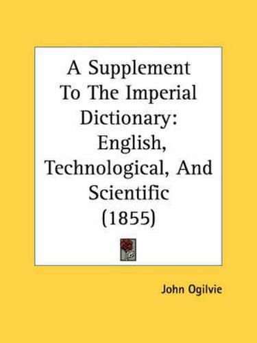 Cover image for A Supplement to the Imperial Dictionary: English, Technological, and Scientific (1855)