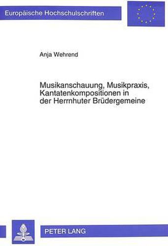 Cover image for Musikanschauung, Musikpraxis, Kantatenkompositionen in Der Herrnhuter Bruedergemeine: Ihre Musikalische Und Theologische Bedeutung Fuer Das Gemeinleben Von 1727 Bis 1760