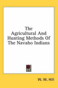 Cover image for The Agricultural and Hunting Methods of the Navaho Indians