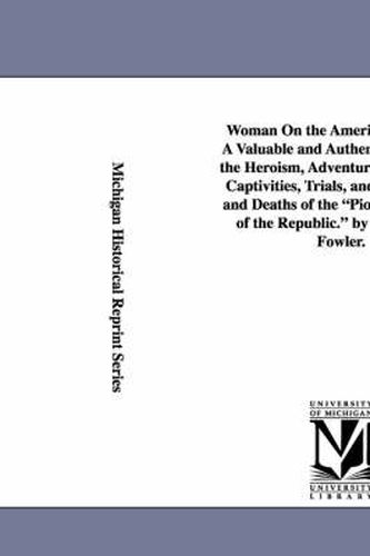 Cover image for Woman On the American Frontier. A Valuable and Authentic History of the Heroism, Adventures, Privations, Captivities, Trials, and Noble Lives and Deaths of the Pioneer Mothers of the Republic. by William W. Fowler.