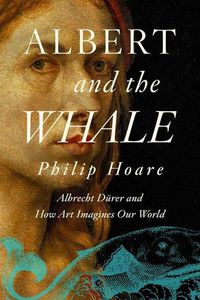 Cover image for Albert and the Whale: Albrecht Durer and How Art Imagines Our World