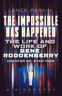 Cover image for The Impossible Has Happened: The Life and Work of Gene Roddenberry, Creator of Star Trek