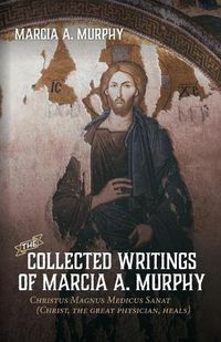 Cover image for The Collected Writings of Marcia A. Murphy: Christus Magnus Medicus Sanat