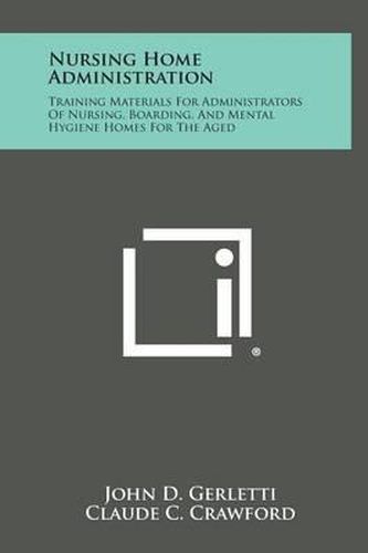 Nursing Home Administration: Training Materials for Administrators of Nursing, Boarding, and Mental Hygiene Homes for the Aged