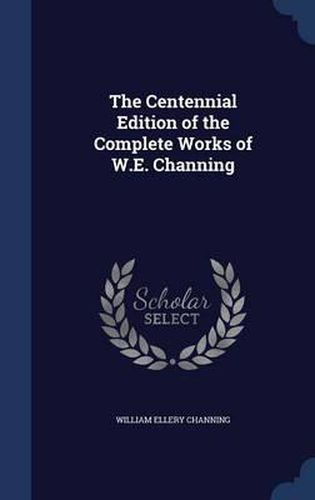 Cover image for The Centennial Edition of the Complete Works of W.E. Channing