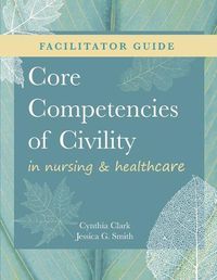 Cover image for FACILITATOR GUIDE for Core Competencies of Civility in Nursing & Healthcare