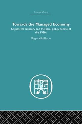 Cover image for Towards the Managed Economy: Keynes, the Treasury and the fiscal policy debate of the 1930s