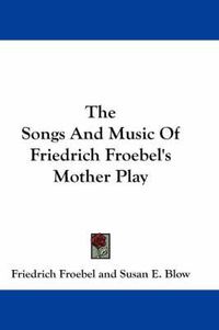 Cover image for The Songs and Music of Friedrich Froebel's Mother Play