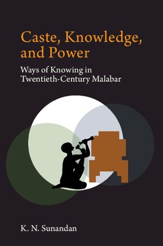 Cover image for Caste, Knowledge, and Power: Ways of Knowing in Twentieth Century Malabar