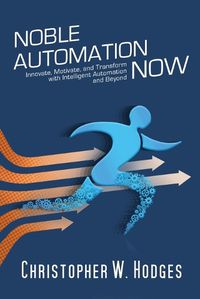 Cover image for Noble Automation Now!: Innovate, Motivate, and Transform with Intelligent Automation and Beyond