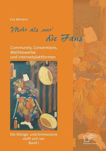 Cover image for Mehr als 'nur' die Fans: Community, Conventions, Wettbewerbe und Internetplattformen. Die Manga- und Animeszene stellt sich vor - Band I