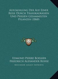 Cover image for Aufzaehlung Der Auf Einer Reise Durch Transkaukasien Und Persien Gesammelten Pflanzen (1860)