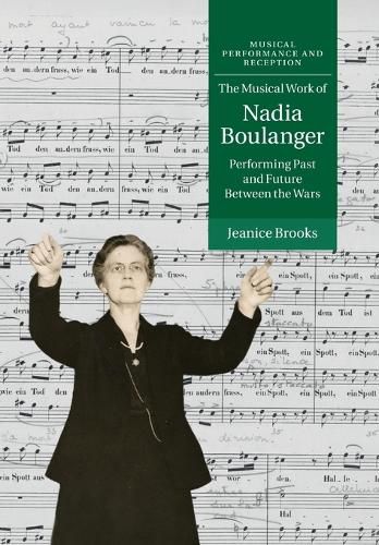 Cover image for The Musical Work of Nadia Boulanger: Performing Past and Future between the Wars