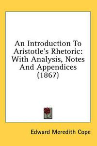 Cover image for An Introduction to Aristotle's Rhetoric: With Analysis, Notes and Appendices (1867)